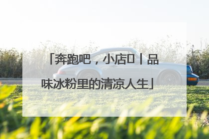 奔跑吧，小店㊴丨品味冰粉里的清凉人生