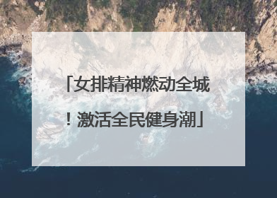 女排精神燃动全城！激活全民健身潮