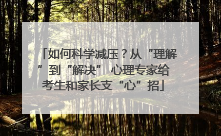 如何科学减压？从“理解”到“解决” 心理专家给考生和家长支“心”招