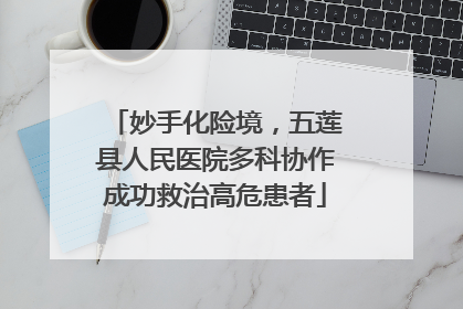 妙手化险境，五莲县人民医院多科协作成功救治高危患者