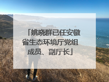 姚晓群已任安徽省生态环境厅党组成员、副厅长