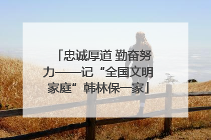 忠诚厚道 勤奋努力——记“全国文明家庭”韩林保一家