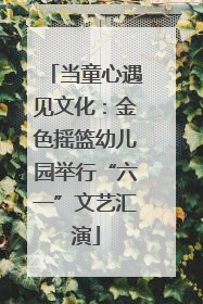当童心遇见文化：金色摇篮幼儿园举行“六一”文艺汇演