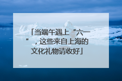 当端午遇上“六一”，这些来自上海的文化礼物请收好