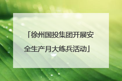 徐州国投集团开展安全生产月大练兵活动