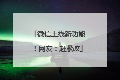 微信上线新功能！网友：赶紧改