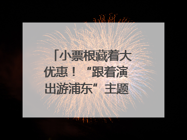 小票根藏着大优惠！“跟着演出游浦东”主题活动正式启动