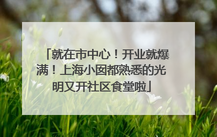 就在市中心！开业就爆满！上海小囡都熟悉的光明又开社区食堂啦