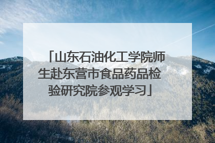 山东石油化工学院师生赴东营市食品药品检验研究院参观学习