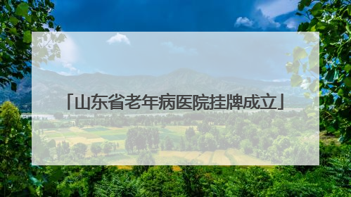 山东省老年病医院挂牌成立
