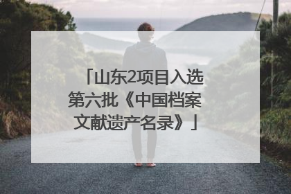山东2项目入选第六批《中国档案文献遗产名录》