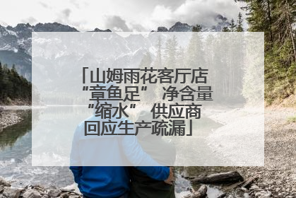 山姆雨花客厅店 “章鱼足” 净含量 “缩水” 供应商回应生产疏漏