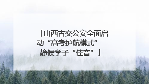 山西古交公安全面启动“高考护航模式” 静候学子“佳音”