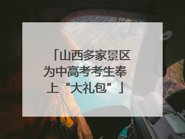 山西多家景区为中高考考生奉上“大礼包”