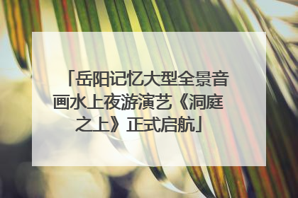 岳阳记忆大型全景音画水上夜游演艺《洞庭之上》正式启航