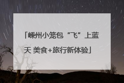 嵊州小笼包“飞”上蓝天 美食+旅行新体验