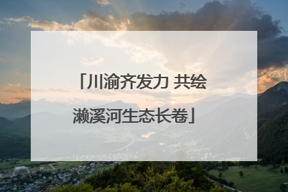 川渝齐发力 共绘濑溪河生态长卷