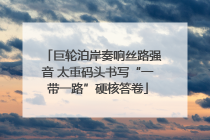 巨轮泊岸奏响丝路强音 太重码头书写“一带一路”硬核答卷