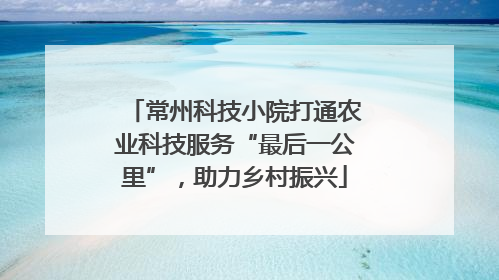 常州科技小院打通农业科技服务“最后一公里”，助力乡村振兴