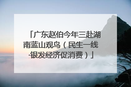 广东赵伯今年三赴湖南蓝山观鸟（民生一线·银发经济促消费）