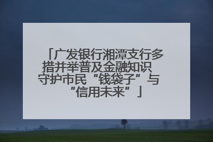 广发银行湘潭支行多措并举普及金融知识 守护市民“钱袋子”与“信用未来”