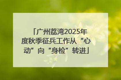 广州荔湾2025年度秋季征兵工作从“心动”向“身检”转进