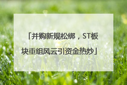 并购新规松绑，ST板块重组风云引资金热炒