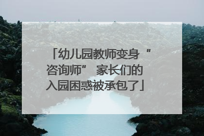 幼儿园教师变身“咨询师” 家长们的入园困惑被承包了