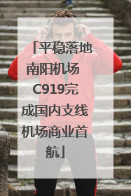 平稳落地南阳机场 C919完成国内支线机场商业首航