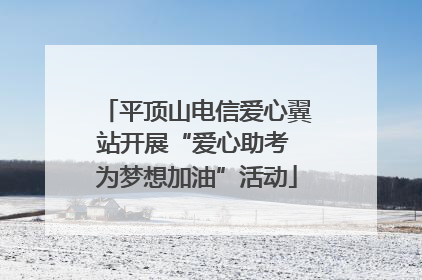 平顶山电信爱心翼站开展“爱心助考 为梦想加油”活动