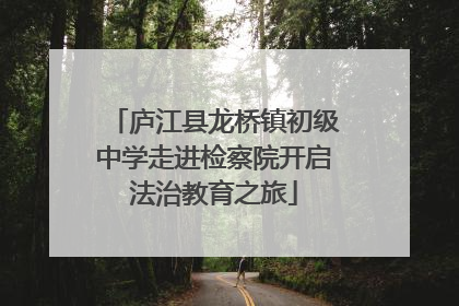 庐江县龙桥镇初级中学走进检察院开启法治教育之旅
