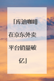库迪咖啡在京东外卖平台销量破亿