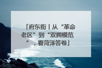府东街丨从“革命老区”到“双拥模范”，看菏泽答卷