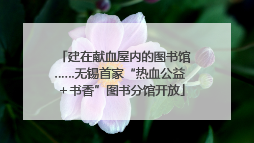 建在献血屋内的图书馆……无锡首家“热血公益＋书香”图书分馆开放