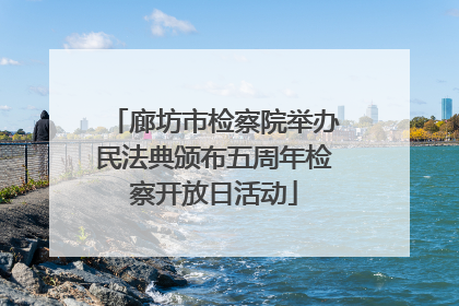 廊坊市检察院举办民法典颁布五周年检察开放日活动
