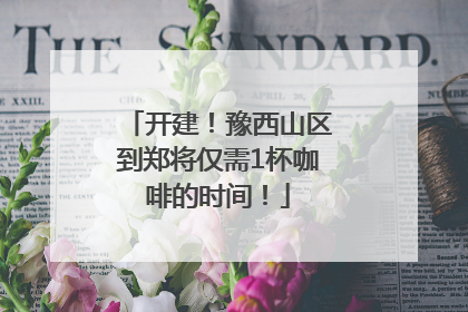 开建！豫西山区到郑将仅需1杯咖啡的时间！