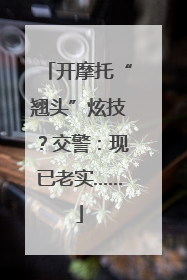 开摩托“翘头”炫技？交警：现已老实……