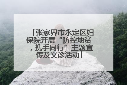 张家界市永定区妇保院开展“防控地贫，携手同行”主题宣传及义诊活动