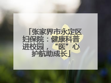 张家界市永定区妇保院：健康科普进校园，“医”心护航助成长