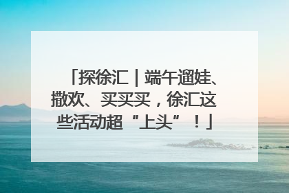 探徐汇｜端午遛娃、撒欢、买买买，徐汇这些活动超“上头”！