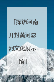 探访河南开封黄河悬河文化展示馆