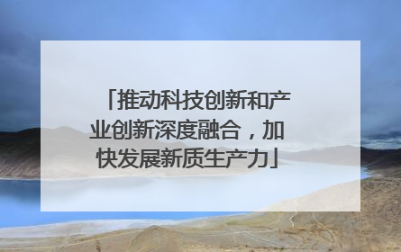 推动科技创新和产业创新深度融合，加快发展新质生产力