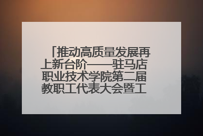 推动高质量发展再上新台阶——驻马店职业技术学院第二届教职工代表大会暨工会会员代表大会第四次会议成功召开