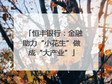 恒丰银行：金融助力“小花生”做成“大产业”