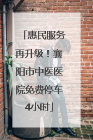 惠民服务再升级！襄阳市中医医院免费停车4小时