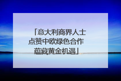 意大利商界人士点赞中欧绿色合作蕴藏黄金机遇