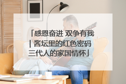 感恩奋进 双争有我｜酱坛里的红色密码 三代人的家国情怀