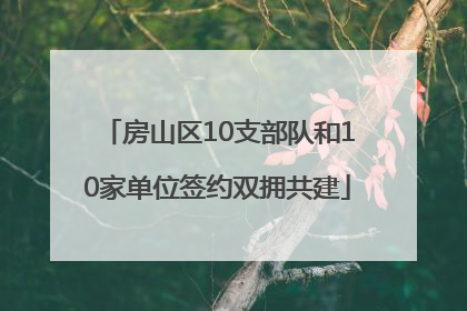房山区10支部队和10家单位签约双拥共建