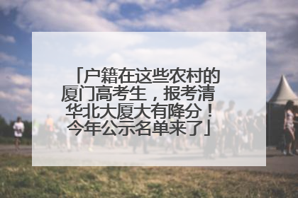 户籍在这些农村的厦门高考生，报考清华北大厦大有降分！今年公示名单来了