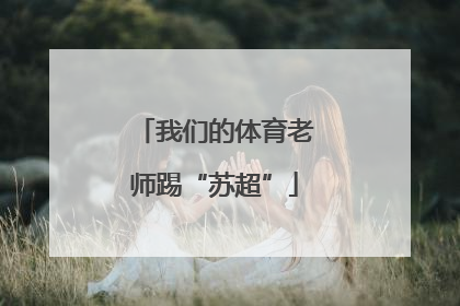 我们的体育老师踢“苏超”